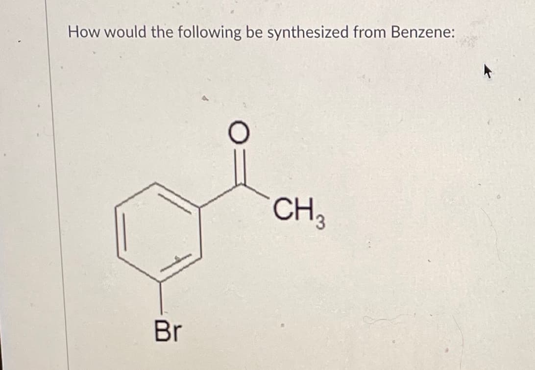 How would the following be synthesized from Benzene:
CH3
Br
