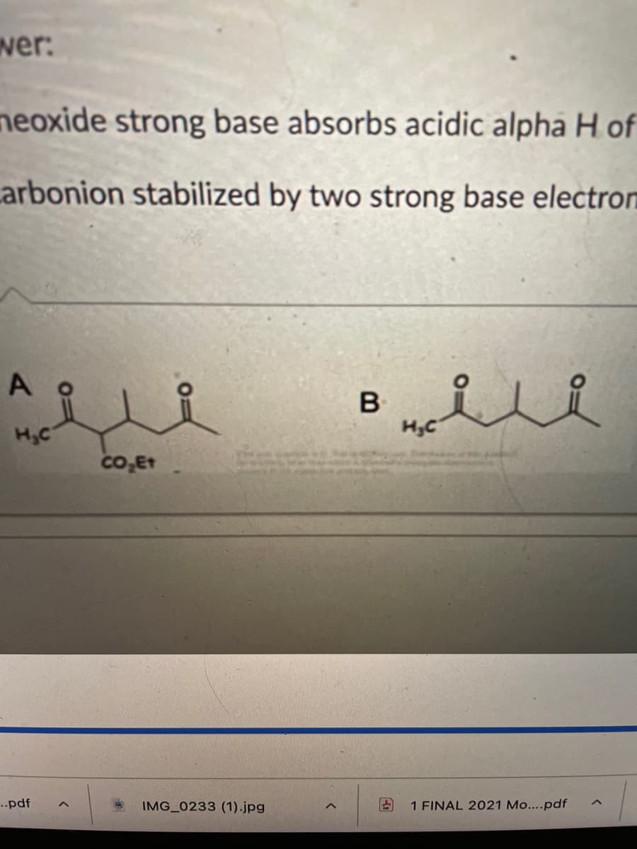 wer:
neoxide strong base absorbs acidic alpha H of
arbonion stabilized by two strong base electrom
A
B
H,C
HyC
co,Et
..pdf
IMG 0233 (1).jpg
1 FINAL 2021 Mo....pdf
