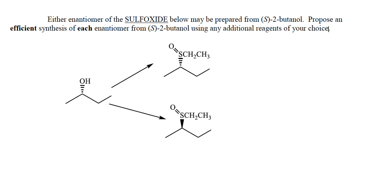 Either enantiomer of the SULFOXIDE below may be prepared from (S)-2-butanol. Propose an
efficient synthesis of each enantionmer from (S)-2-butanol using any additional reagents of your choiceļ.
SCH,CH3
ОН
SCH,CH3
