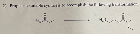 2) Propose a suitable synthesis to accomplish the following transformation.
о
H₂N