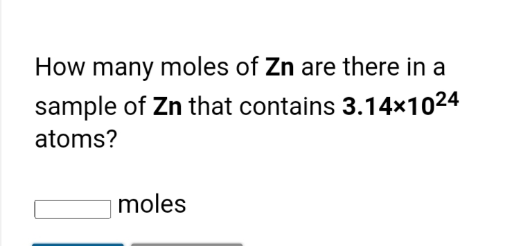 How many moles of Zn are there in a
sample of Zn that contains 3.14×1024
atoms?
moles
