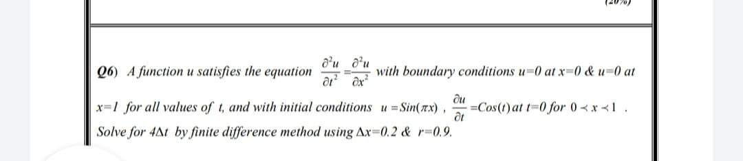 d'u d’u
Q6) A function u satisfies the equation
with boundary conditions u=0 at x=0 & u=0 at
x=1 for all values of t, and with initial conditions u =Sin(ax) ,
du
=Cos(t) at t=0 for 0 < x <1 .
Solve for 4At by finite difference method using Ax=0.2 & r=0.9.
