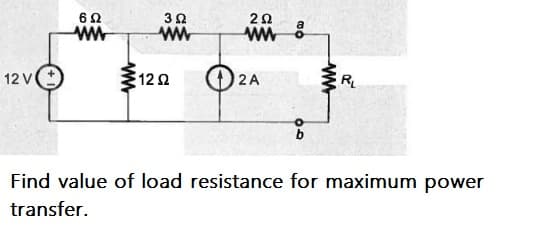 ww
122
O 2A
12 V
R
Find value of load resistance for maximum power
transfer.
