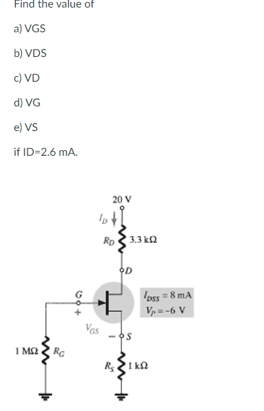 Find the value of
a) VGS
b) VDS
c) VD
d) VG
e) VS
if ID=2.6 mA.
20 V
Rp 3 3.3 k2
OD
Ipss = 8 mA
Vp = -6 V
Vas
1 M2 RC
R51 kN
