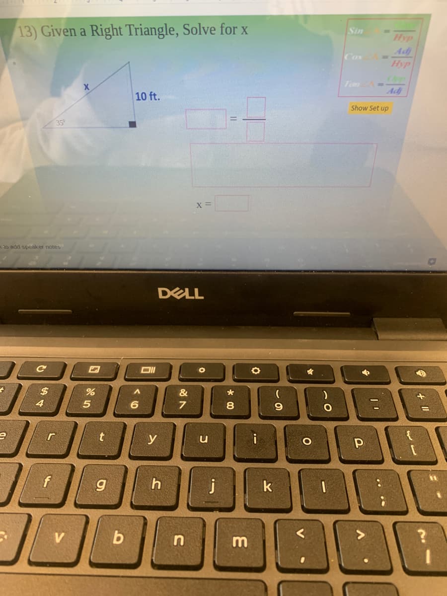 13) Given a Right Triangle, Solve for x
Sin
Hyp
Adj
Cos
Hyp
Tan
Adj
10 ft.
Show Set up
35
to add speaker notes
DELL
$4
&
4
5
6
8
r
u
P
j
k
b
n
m
