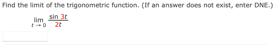 Find the limit of the trigonometric function. (If an answer does not exist, enter DNE.)
sin 3t
lim
t → 0
2t
