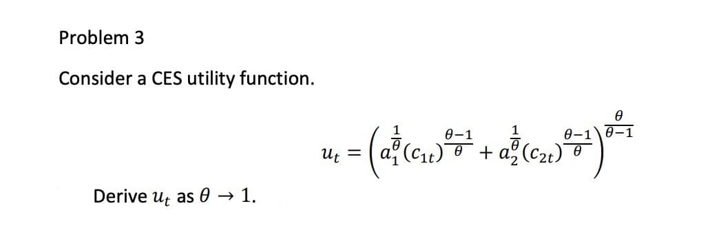 Problem 3
Consider a CES utility function.
0-1
0-1\0-1
Uf =
+ a2 (c2t)
Derive u; as 0 → 1.
