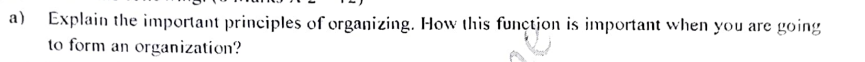 Explain the important principles of organizing. How this function is important when you are going
to form an organization?