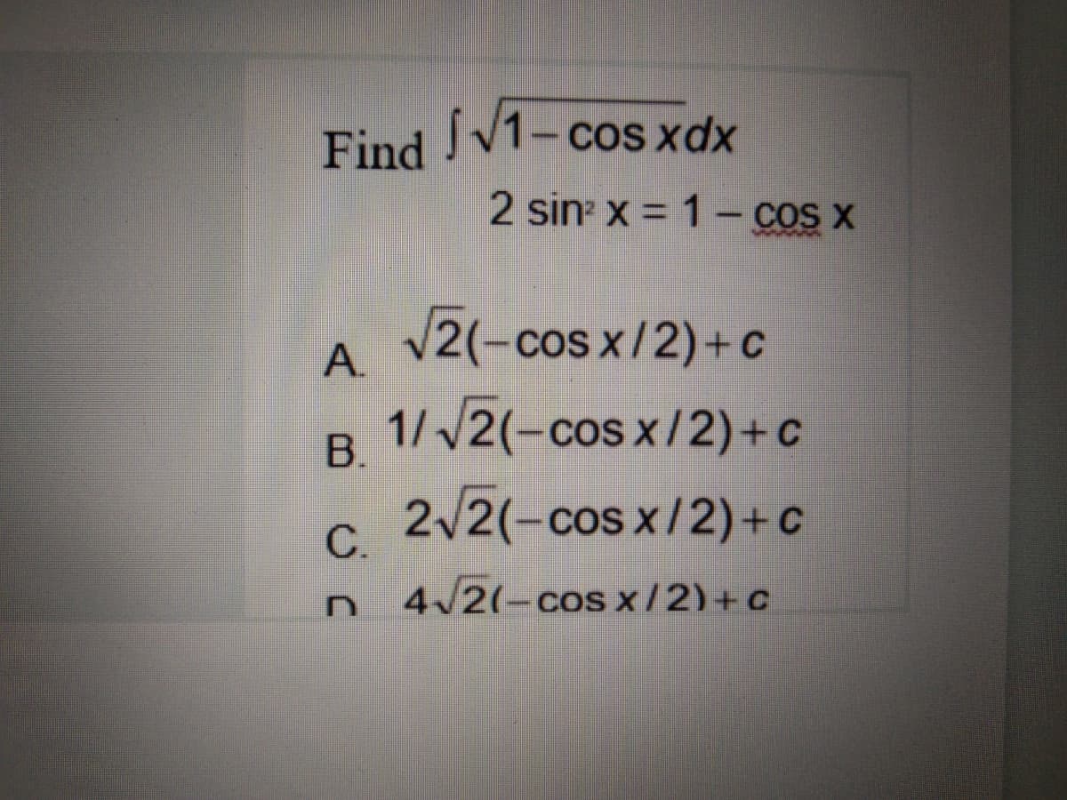 Find
SV1-cos xdx
2 sin x = 1- cOs x
V2(-cos x/2)+ c
A.
1/v2(-cos x/2)+c
2/2(-cos x/2)+ c
B.
C.
4/2(-cos x/2)+c
