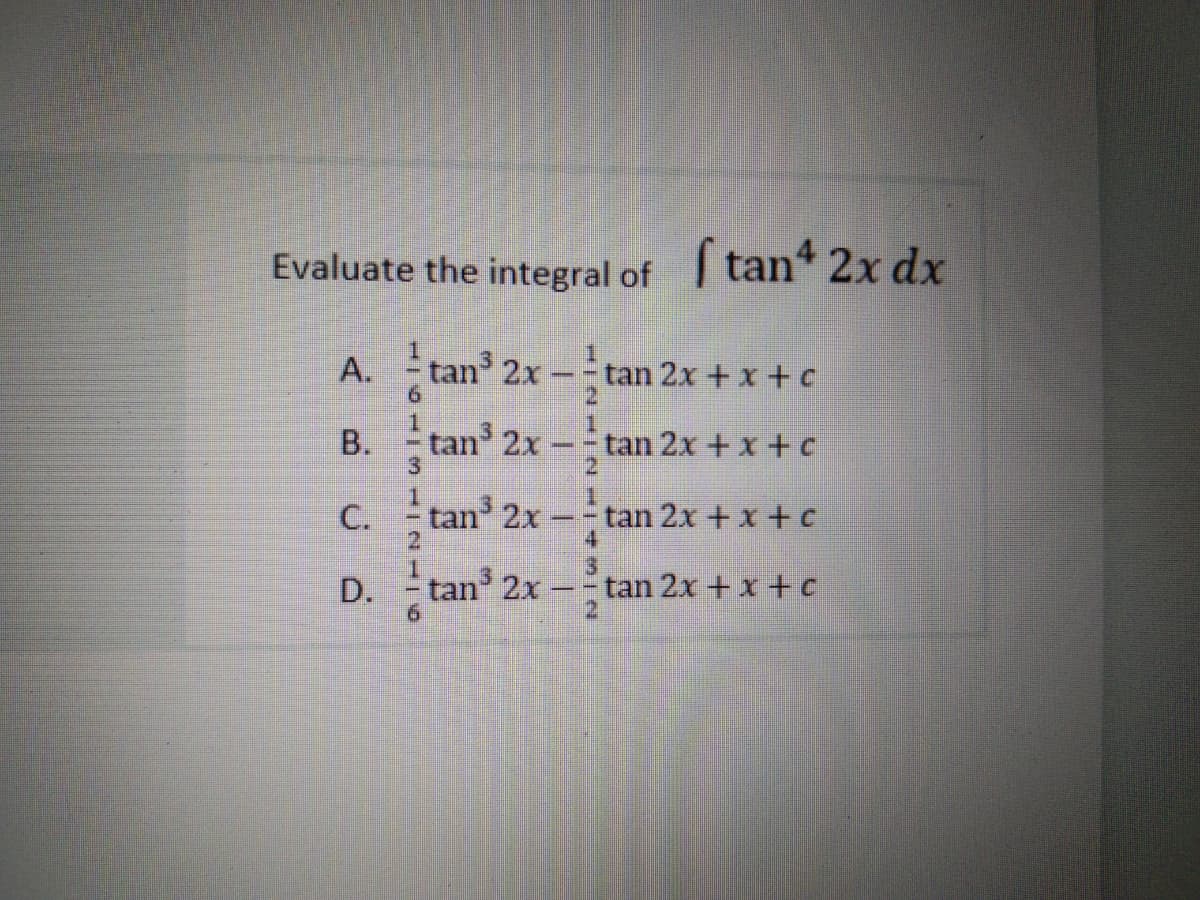 Evaluate the integral of tan 2x dx
A.
9.
- tan 2x-
tan 2x +x + c
B. tan 2x -
tan 2x + x + c
3.
С.
tan 2x
tan 2x + x+c
D.
-tan 2x
tan 2x +x +C
