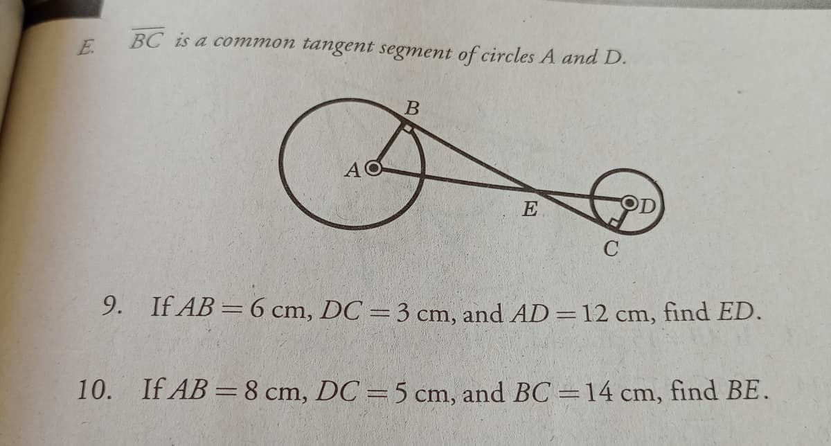 E.
BC is a common tangent segment of circles A and D.
AO
9. If AB = 6 cm, DC = 3 cm, and AD=12 cm, find ED.
10. If AB =8 cm, DC = 5 cm, and BC =14 cm, find BE.
