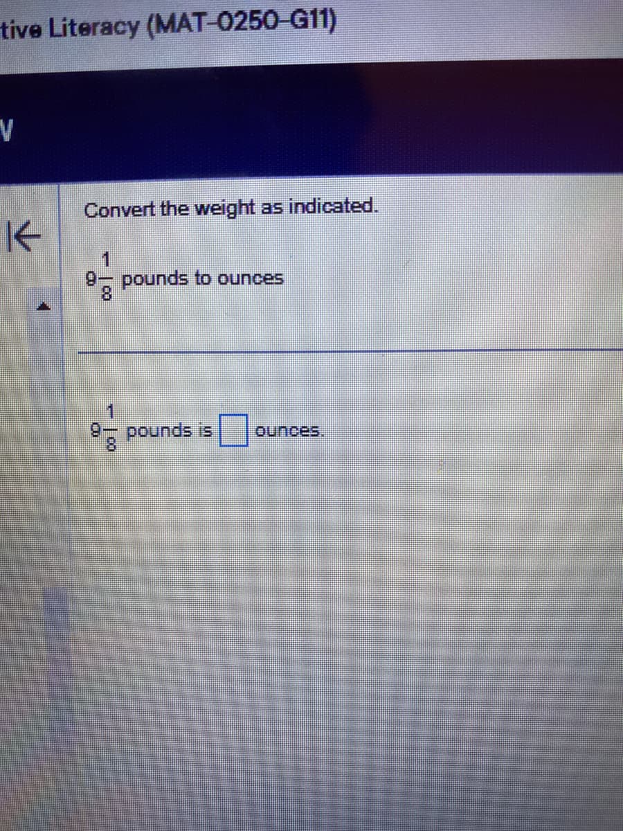 tive Literacy (MAT-0250-G11)
V
K
Convert the weight as indicated.
9- pounds to ounces
of
pounds is ounces.