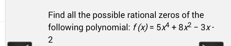 Find all the possible rational zeros of the
following polynomial: f(x) = 5x + 8x² − 3x-
2