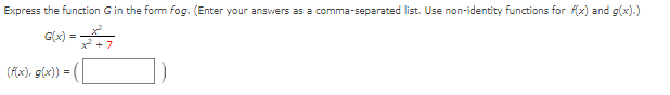 Express the function G in the form fog. (Enter your answers as a comma-separated list. Use non-identity functions for f(x) and g(x).)
G(x)
- 7
(Ax), g(x))
