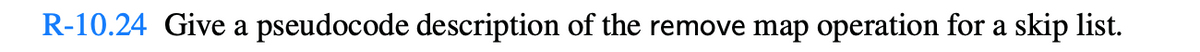 R-10.24 Give a pseudocode description of the remove map operation for a skip list.