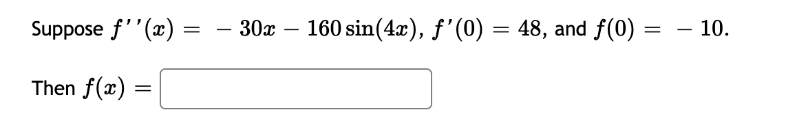 Suppose f''(x) =
- 30x – 160 sin(4x), ƒ'(0) = 48, and f(0) =
- 10.
-
Then f(x) =
