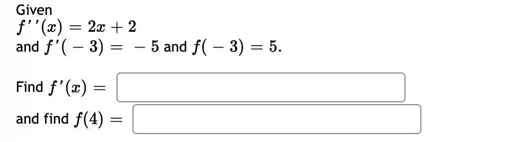 Given
f''(x) = 2x + 2
and f'( – 3)
– 5 and f( – 3) = 5.
-
-
Find f'(x)
and find f(4)
=
