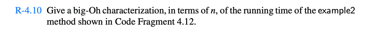 R-4.10 Give a big-Oh characterization, in terms of n, of the running time of the example2
method shown in Code Fragment 4.12.