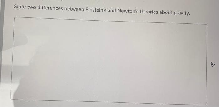 State two differences between Einstein's and Newton's theories about gravity.
