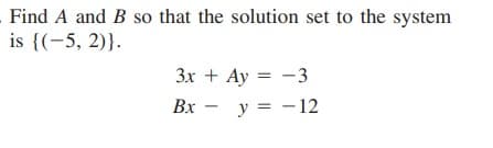 Find A and B so that the solution set to the system
is {(-5, 2)}.
3x + Ay = -3
Вх — у %3D —12
