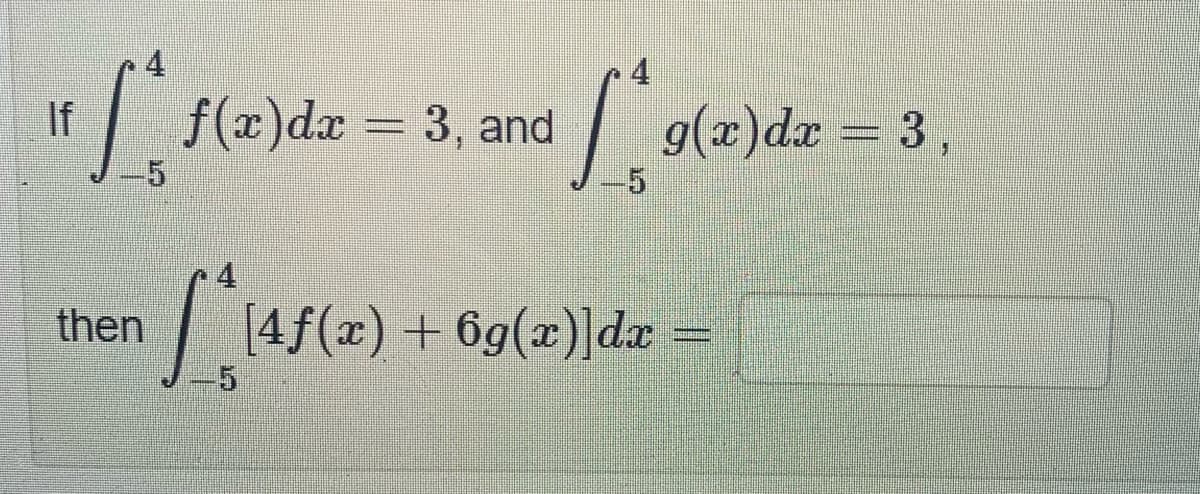 If
1. f(x) dx =
then
f(x) dx = 3, and
4
[²1₁5(x) +
Llafe
4
g(x) dx = 3,
[4f(x) + 6g(x)]dx =