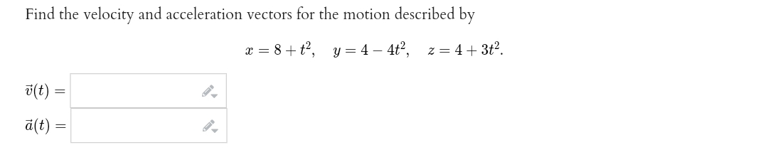 Find the velocity and acceleration vectors for the motion described by
x = 8 + t², y=4-4t², z=4+3t².
v(t) =
ā(t)
=