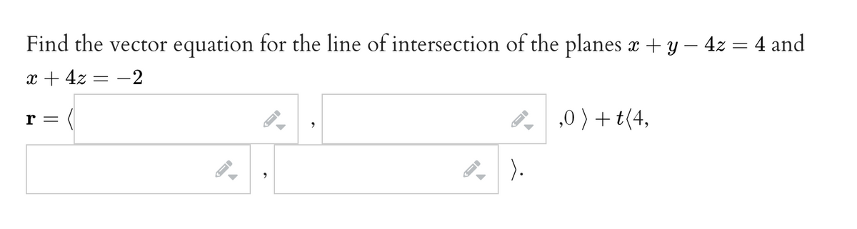 Find the vector equation for the line of intersection of the planes x + y − 4z = 4 and
x + 4z =
-
-2
r =
-
→
).
,0) + t (4,