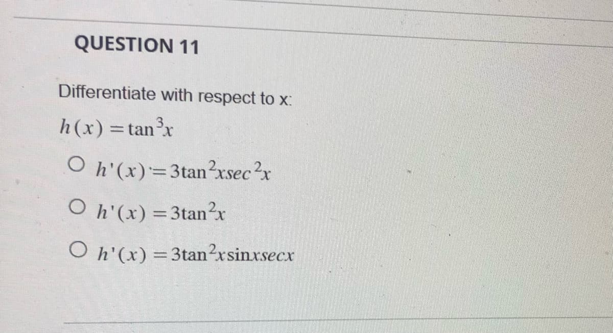 QUESTION 11
Differentiate with respect to x:
h(x) = tan³x
Oh'(x) = 3tan²xsec²x
Oh'(x) = 3tan²x
Oh'(x) = 3tan²xsinxsecx