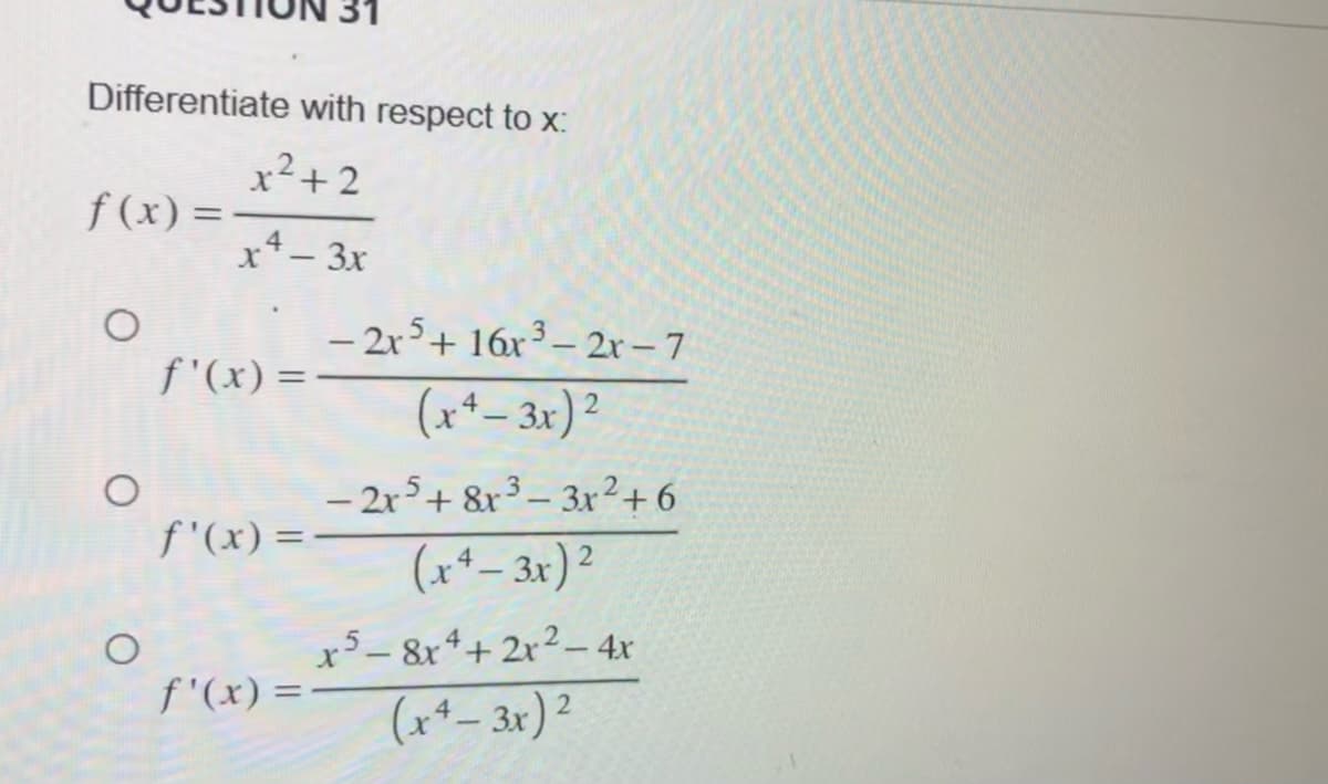 Differentiate with respect to x:
x²+2
f(x) =
O
O
x 4 - 3x
f'(x) =
f'(x) =
f'(x) =
- 2r5+ 16r³-2r-7
(x²-3x)²
- 2x5 + 8x³-3x²+6
(x²-3x)²
x5-8x4+2x² - 4x
(x²-3x)²
2
2