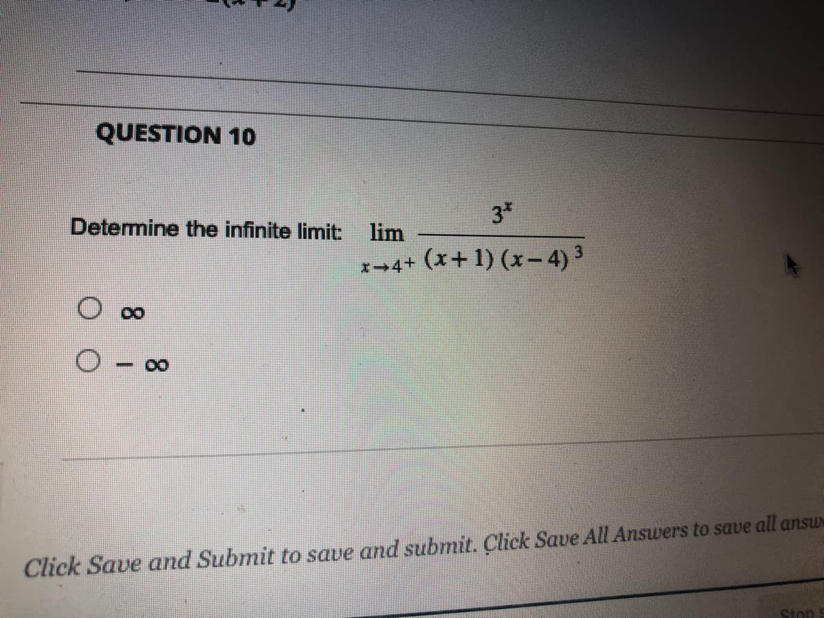 QUESTION 10
3*
3
x 4+ (x+1) (x-4) ³
Determine the infinite limit: lim
8
Click Save and Submit to save and submit. Click Save All Answers to save all answ
Stop