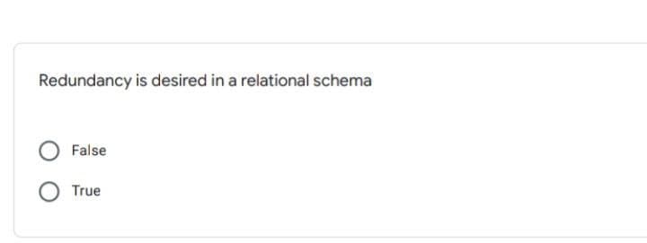 Redundancy is desired in a relational schema
False
True

