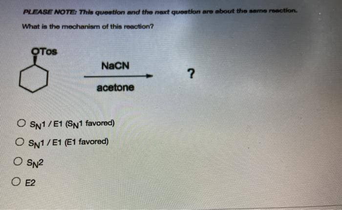 PLEASE NOTE This question and the naxt quostion are about the seme roaction.
What is the mechanism of this reaction?
OTOS
NACN
acetone
O SN1/E1 (SN1 favored)
O SN1/E1 (E1 favored)
O SN2
O E2
