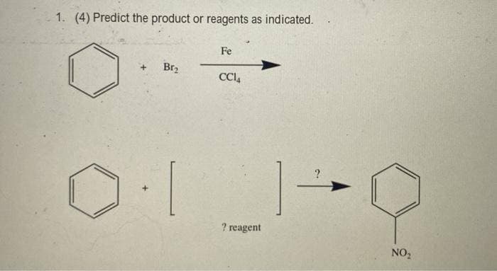 1. (4) Predict the product or reagents as indicated.
Fe
Br2
CCI,
?
? reagent
NO2
