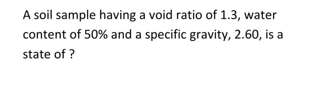 A soil sample having a void ratio of 1.3, water
content of 50% and a specific gravity, 2.60, is a
state of ?