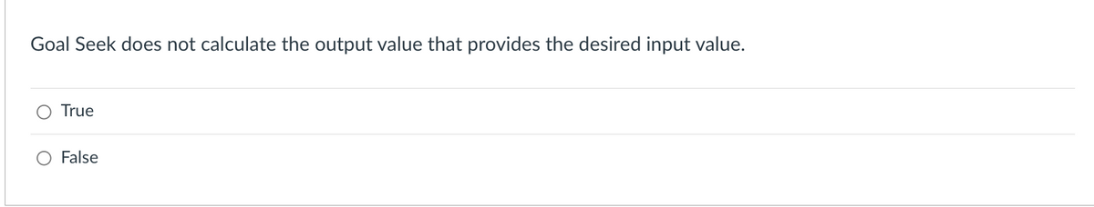 Goal Seek does not calculate the output value that provides the desired input value.
True
False