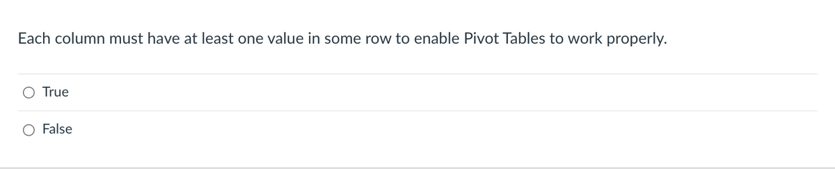 Each column must have at least one value in some row to enable Pivot Tables to work properly.
True
False