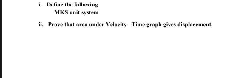 i. Define the following
MKS unit system
ii. Prove that area under Velocity –Time graph gives displacement.
