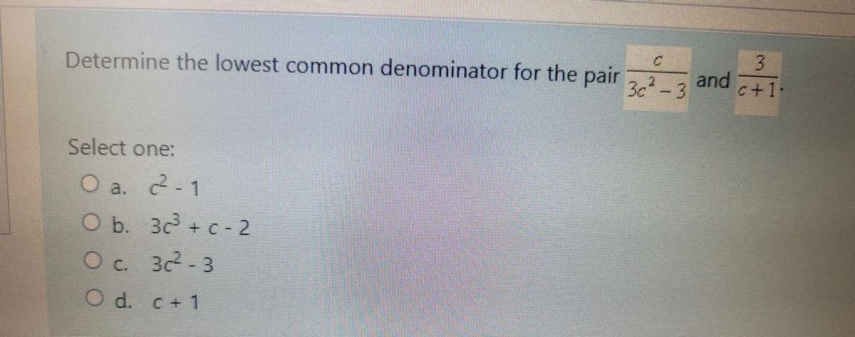 Determine the lowest common denominator for the pair
Select one:
O a. 2²-1
O b.
O c.
d.
3c³ + c-2
3c²-3
c + 1
3
32-3 and 1
30²