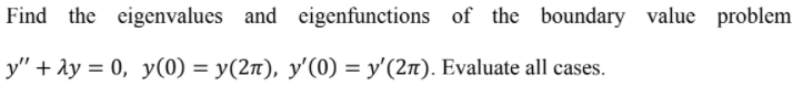 Find the eigenvalues and eigenfunctions of the boundary value problem
у" + 1у %3D 0, у (0) — у(2п), у'(0) — у'(2п). Evaluate all cases.
