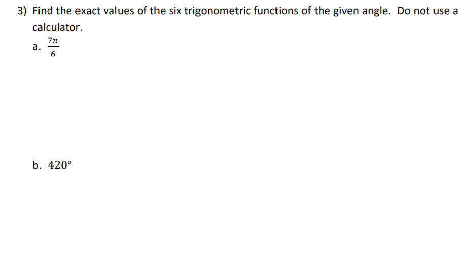 3) Find the exact values of the six trigonometric functions of the given angle. Do not use a
calculator.
а.
b. 420°
