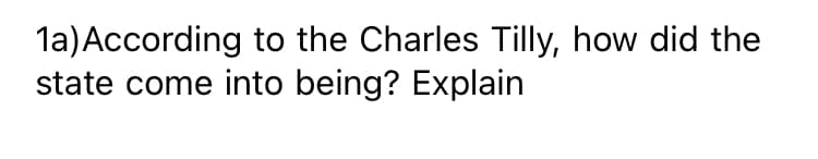 la)According to the Charles Tilly, how did the
state come into being? Explain
