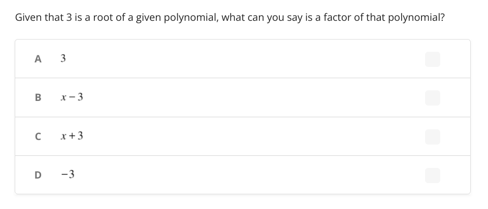 Given that 3 is a root of a given polynomial, what can you say is a factor of that polynomial?
A
3
x - 3
x +3
D
-3
