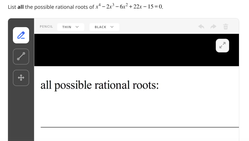 List all the possible rational roots of x* - 2r – 6x² + 22x – 15 =0.
PENCIL
THIN
BLACK
all possible rational roots:

