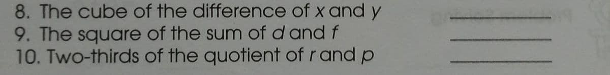 8. The cube of the difference of x and y
9. The square of the sum of d and f
10. Two-thirds of the quotient of r and p
