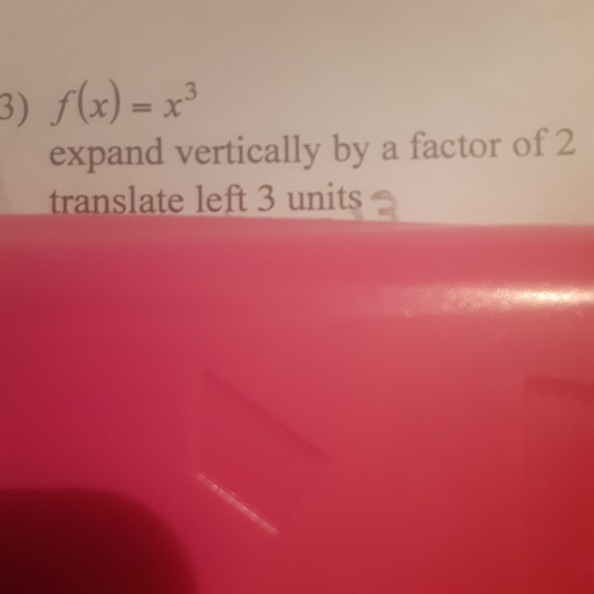 3) f(x) = x³
expand vertically by a factor of 2
translate left 3 units a
%3D
