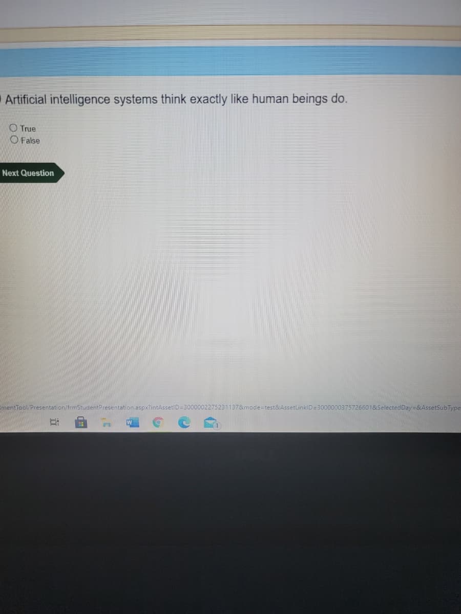 Artificial intelligence systems think exactly like human beings do.
O True
O False
Next Question
mentTool/Presentation/frmStudentPresentation.aspx
2275231137&mode=test&AssetLinklD=3000000375726601&SelectedDay=&AssetSubType
近
