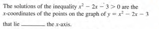 The solutions of the inequality x? - 2x – 3 > 0 are the
x-coordinates of the points on the graph of y = x? - 2x – 3
that lie
the x-axis.
