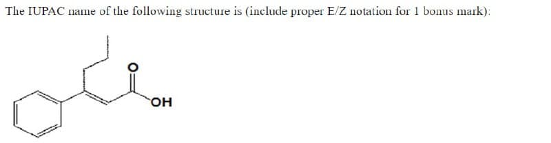 The IUPAC name of the following structure is (include proper E/Z notation for 1 bonus mark):
ou
ὋΗ