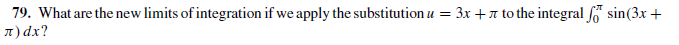 79. What are the new limits of integration if we apply the substitution u = 3x +7 to the integral sin(3x +
T) dx?
