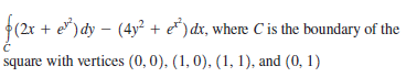 (2x + e") dy – (4y² + e* ) dx, where C is the boundary of the
square with vertices (0, 0), (1, 0), (1, 1), and (0, 1)
